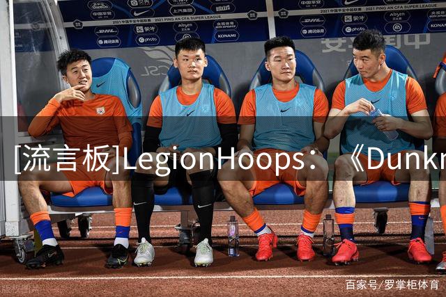 [流言板]LegionHoops：《Dunkman》续订第二季，将在中国设置资格赛